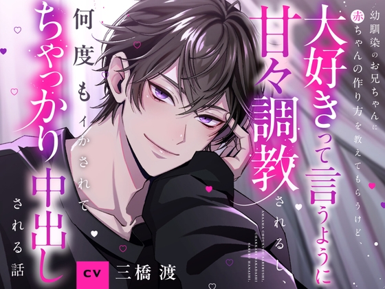 【CV三橋渡】幼馴染のお兄ちゃんに赤ちゃんの作り方を教えてもらうけど、イく時は大好きって言うように甘々調教されるし、何度もイかされてちゃっかり中出しされる話