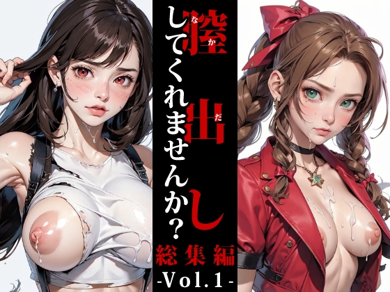 膣出ししてくれませんか?総集編Vol1(ファ○ナルファンタジー7)-