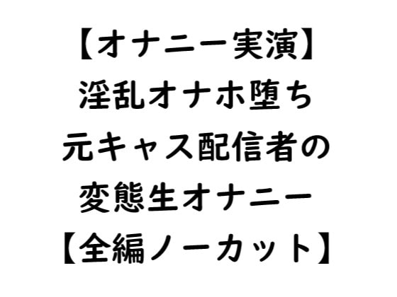 【オナニー実演】淫乱オナホ堕ち 元キャス配信者の変態生オナニー【全編ノーカット】